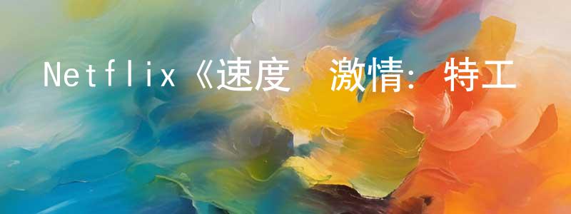 陳元富發布Netflix《速度與激情：特工飛車手第五季》迅雷下載/在線觀看/百度云-動漫/卡通-美劇天堂